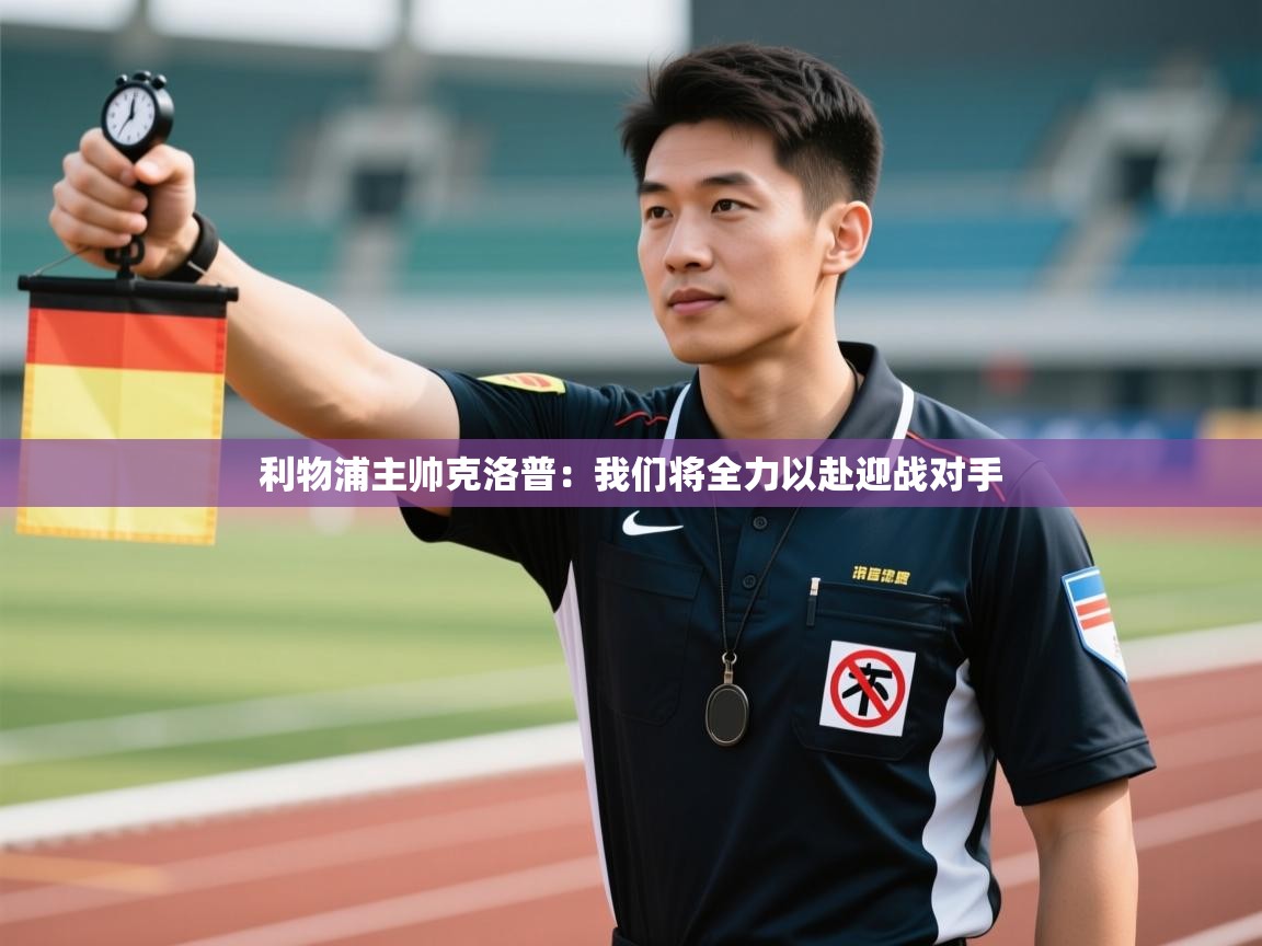 利物浦主帅克洛普：我们将全力以赴迎战对手