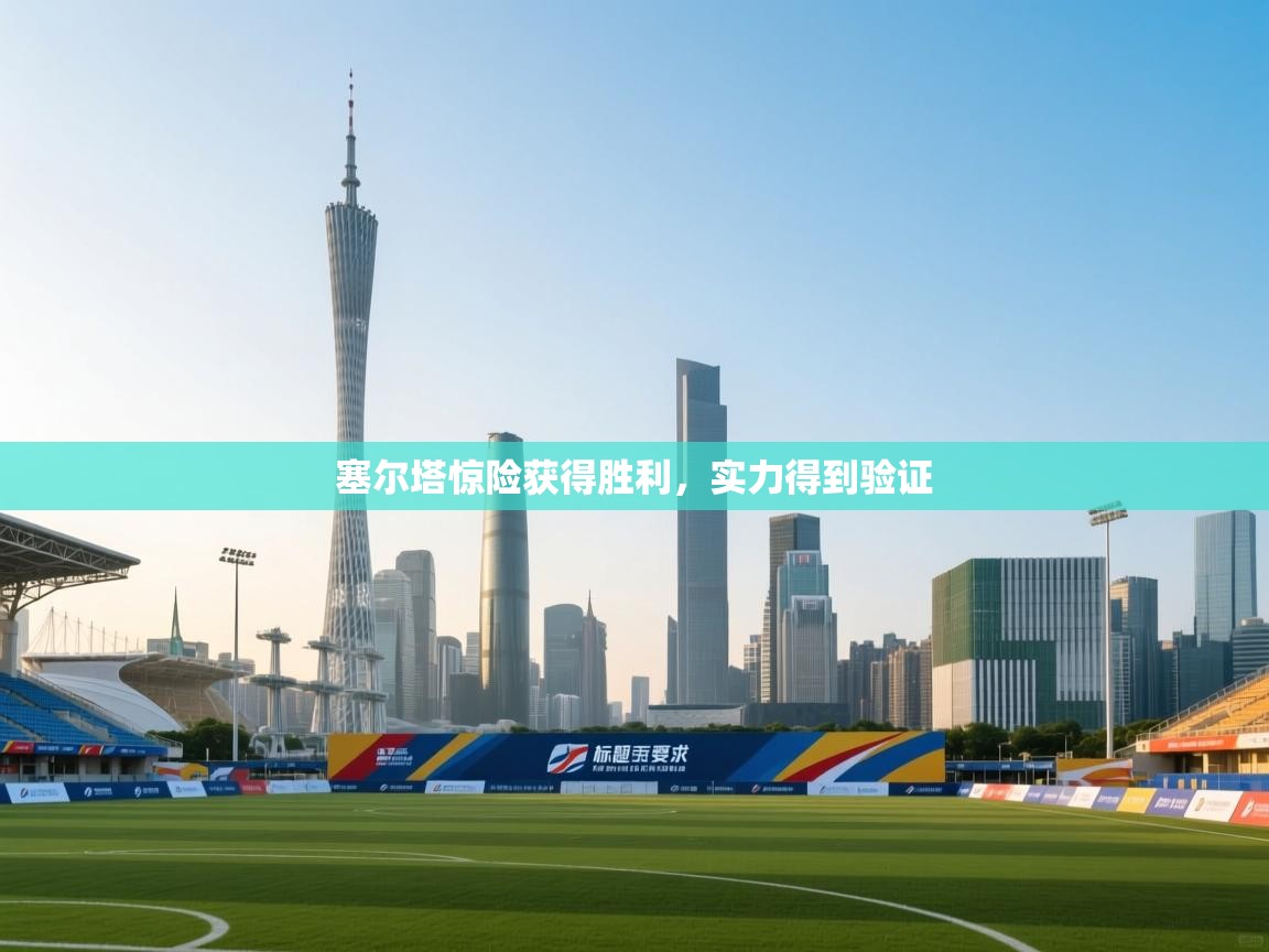 塞尔塔惊险获得胜利，实力得到验证