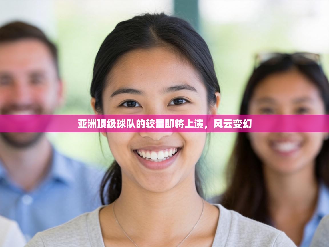 亚洲顶级球队的较量即将上演,风云变幻 第1张