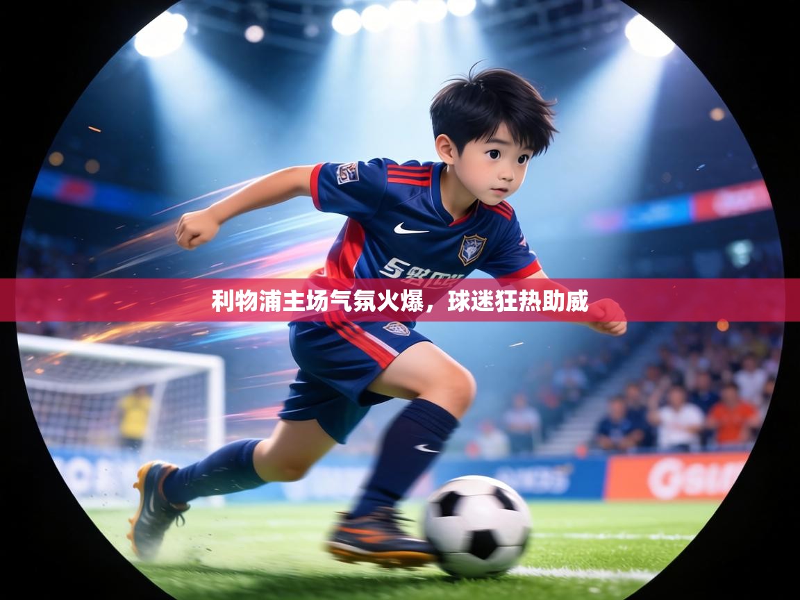 利物浦主场气氛火爆,球迷狂热助威 第1张