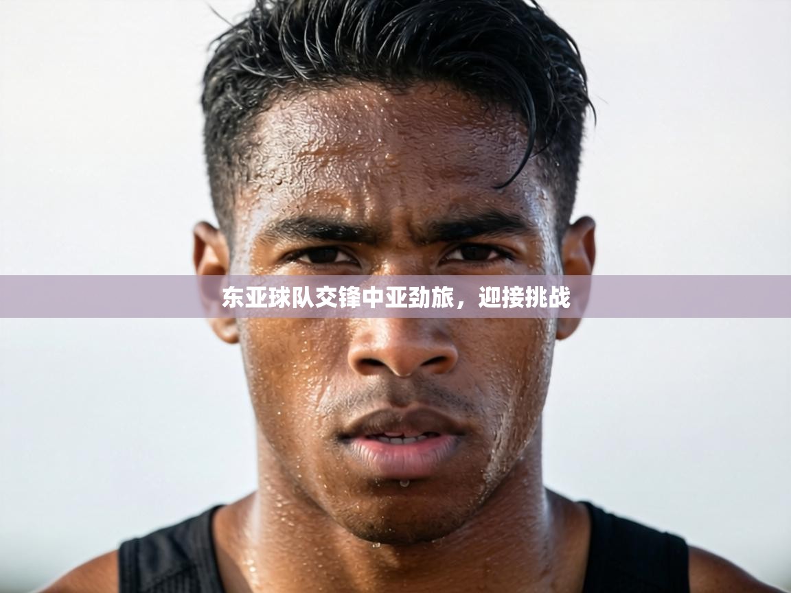 东亚球队交锋中亚劲旅，迎接挑战  第1张