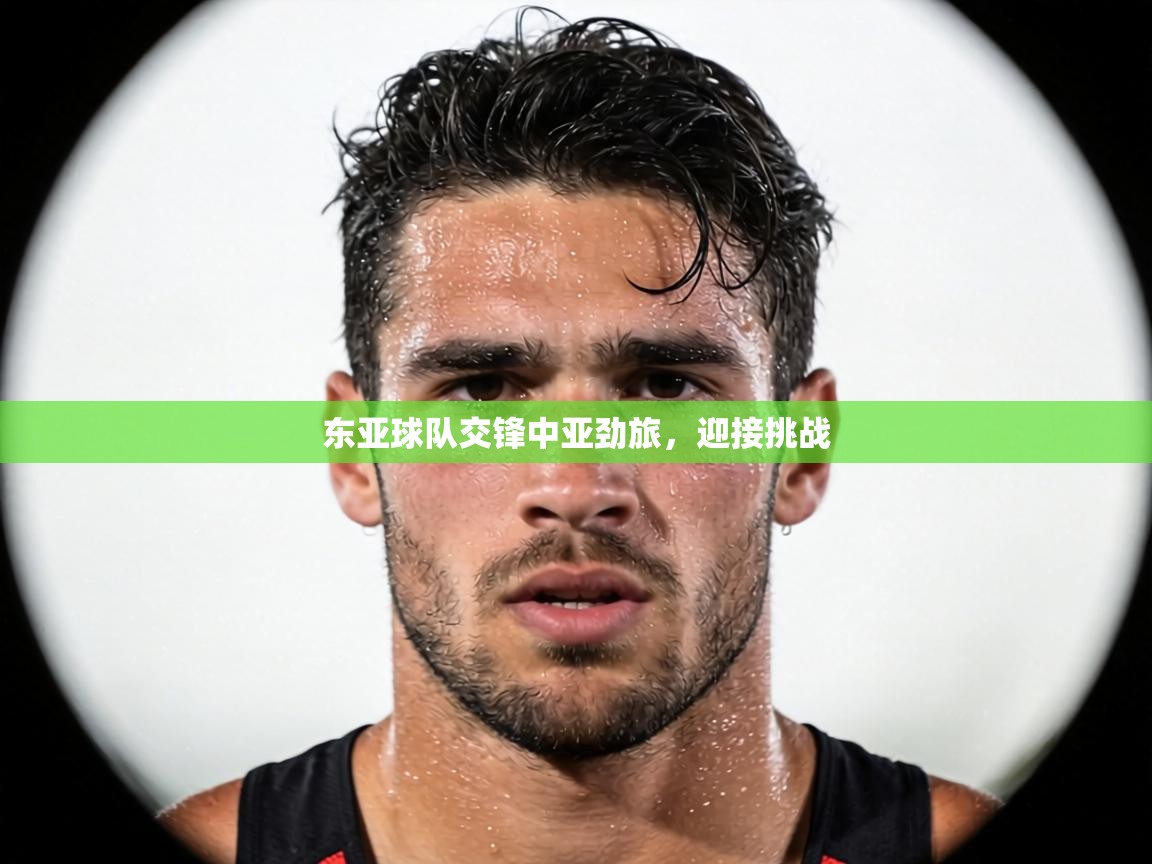 东亚球队交锋中亚劲旅，迎接挑战  第2张